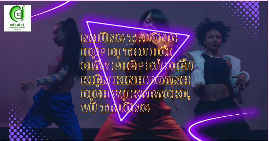 Những Trường Hợp Bị Thu Hồi Giấy Phép Đủ Điều Kiện Kinh Doanh Dịch Vụ Karaoke, Vũ Trường