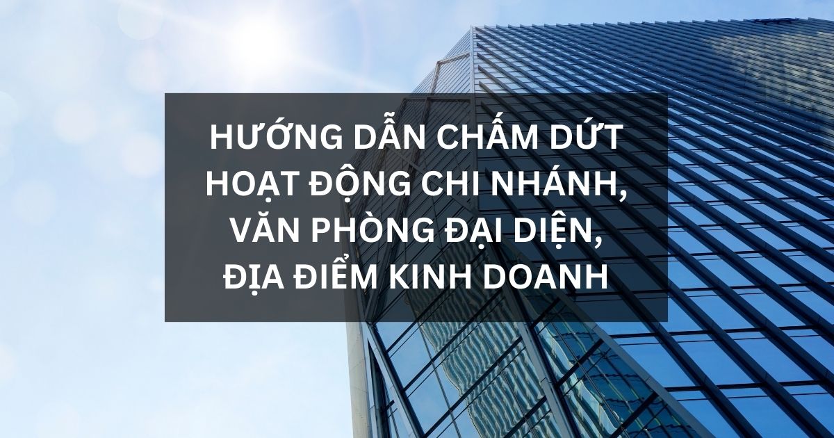 Dịch vụ thành lập công ty doanh nghiệp Đồng Nai | Biên Hòa | Hướng Dẫn Chấm Dứt Hoạt Động Chi Nhánh, Văn Phòng Đại Diện, Địa Điểm Kinh Doanh - Dịch