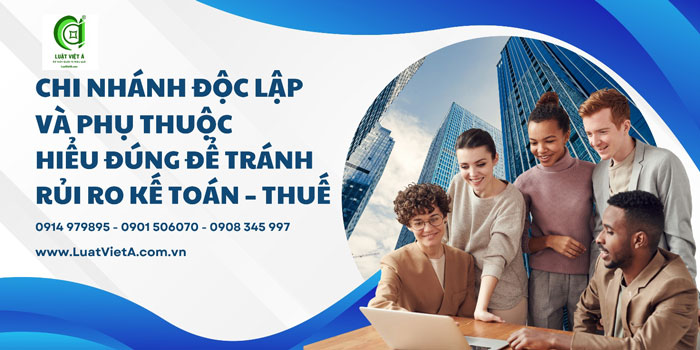 Chi Nhánh Độc Lập Và Phụ Thuộc – Hiểu Đúng Để Tránh Rủi Ro Kế Toán – Thuế Chi Nhánh Độc Lập Và Phụ Thuộc – Hiểu Đúng Để Tránh Rủi Ro Kế Toán – Thuế