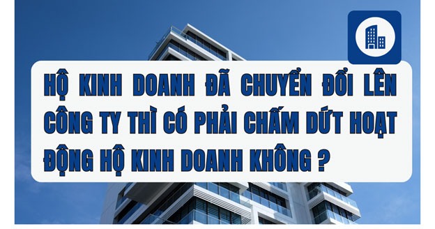 Hộ Kinh Doanh Có Phải Thực Hiện Thủ Tục Chấm Dứt Hoạt Động Khi Đã Chuyển Đổi Lên Doanh Nghiệp Không?